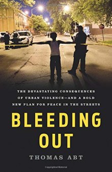 Bleeding Out: The Devastating Consequences of Urban Violence—and a Bold New Plan for Peace in the Streets