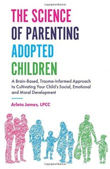 The Science of Parenting Adopted Children: A Brain-Based, Trauma-Informed Approach to Cultivating Your Child’s Social, Emotional and Moral Development