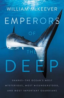 Emperors of the Deep: Sharks—The Ocean’s Most Mysterious, Most Misunderstood, and Most Important Guardians
