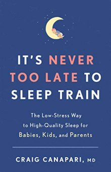 It’s Never Too Late to Sleep Train: The Low-Stress Way to High-Quality Sleep for Babies, Kids, and Parents