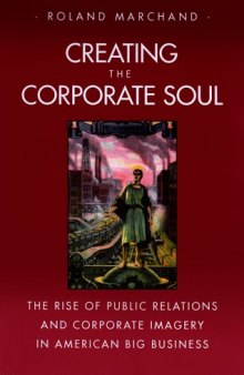 Creating the Corporate Soul: The Rise of Public Relations and Corporate Imagery in American Big Business
