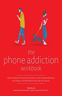 The Phone Addiction Workbook: How to Identify Smartphone Dependency, Stop Compulsive Behavior and Develop a Healthy Relationship with Your Devices