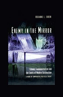 Enemy in the Mirror: Islamic Fundamentalism and the Limits of Modern Rationalism: A Work of Comparative Political Theory