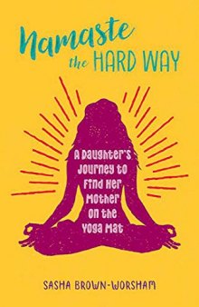 Namaste the Hard Way: A Daughter’s Journey to Find Her Mother on the Yoga Mat