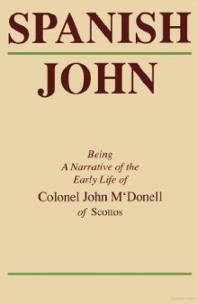 Spanish John: Being a Narrative of the Early Life of Colonel John M’Donell of Scottos