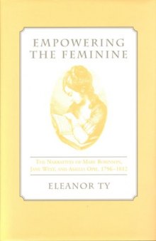 Empowering the Feminine: The Narratives of Mary Robinson, Jane West, and Amelia Opie, 1796-1812