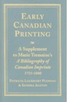 Early Canadian Printing: A Supplement to Marie Tremaine’s ’A Bibliography of Canadian Imprints, 1751 - 1800’