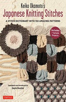 Keiko Okamoto’s Japanese Knitting Stitches: A Stitch Dictionary of 150 Amazing Patterns with 7 Sample Projects