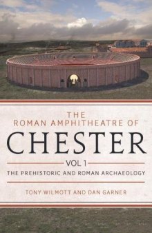 The Roman Amphitheatre of Chester, Volume 1: the Prehistoric and Roman Archaeology