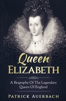 Queen Elizabeth: A Biography of the Legendary Queen of England