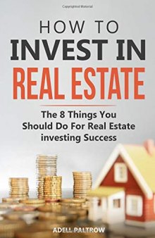 How to invest in Real Estate: The 8 Things You Should Do For Real Estate Investing Success