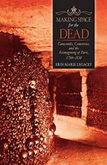 Making Space for the Dead: Catacombs, Cemeteries, and the Reimagining of Paris, 1780–1830