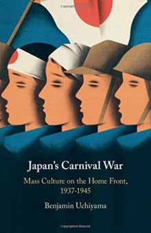 Japan’s Carnival War: Mass Culture on the Home Front, 1937–1945