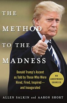 The Method to the Madness: Donald Trump’s Ascent as Told by Those Who Were Hired, Fired, Inspired—nd Inaugurated