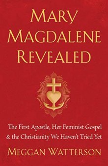 Mary Magdalene Revealed: The First Apostle, Her Feminist Gospel & the Christianity We Haven’t Tried Yet