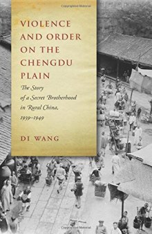 Violence and Order on the Chengdu Plain: The Story of a Secret Brotherhood in Rural China, 1939–1949