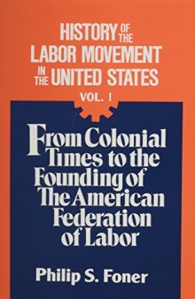 History of the Labor Movement in the United States, Vol. 1: From Colonial Times to the Founding of the American Federation of Labor