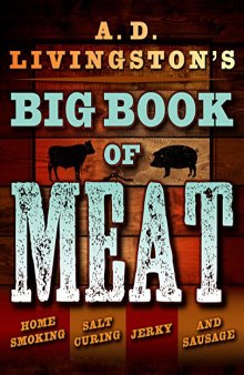 A.D. Livingston’s Big Book of Meat: Authentic Home Smoking, Salt-Curing, Jerky and Sausage Making Techniques
