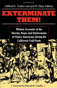 Exterminate Them: Written Accounts of the Murder, Rape, and Enslavement of Native Americans during the California Gold Rush