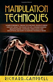 Manipulation Techniques Learn POWERFUL Tricks to Control People’s Mind and GET What You Want in Life