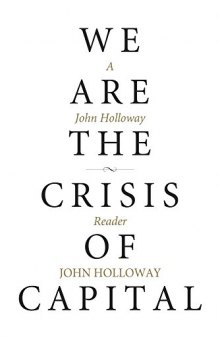 We Are the Crisis of Capital: A John Holloway Reader