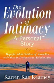The Evolution of Intimacy, a Personal Story: Hope for Adult Children of Alcoholics and Others in Dysfunctional Relationships