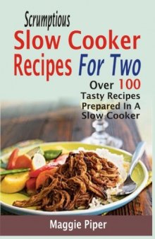 Scrumptious Slow Cooker Recipes for Two: Over 100 Tasty Recipes Prepared in a Slow Cooker