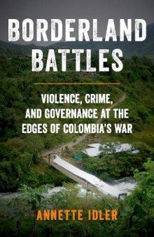 Borderland Battles: Violence, Crime, And Governance At The Edges Of Colombia’s War