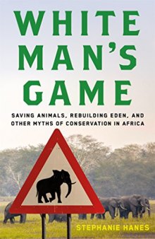 White Man’s Game: Saving Animals, Rebuilding Eden, and Other Myths of Conservation in Africa