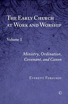The Early Church at Work and Worship, Volume 1: Ministry, Ordination, Covenant, and Canon