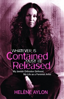 Whatever Is Contained Must Be Released: My Jewish Orthodox Girlhood, My Life as a Feminist Artist