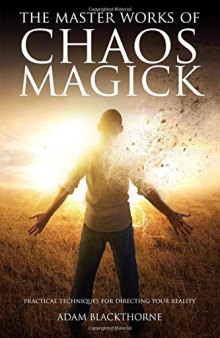 The Master Works of Chaos Magick: Practical Techniques for Directing Your Reality