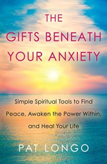 The Gifts Beneath Your Anxiety Simple Spiritual Tools to Find Peace, Awaken the Power Within, and Heal Your Life