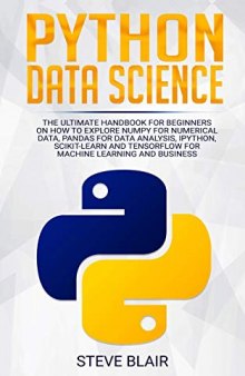 Python Data Science: The Ultimate Handbook for Beginners on How to Explore NumPy for Numerical Data, Pandas for Data Analysis, IPython, Scikit-Learn and Tensorflow for Machine Learning and Business