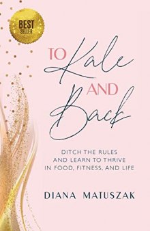 To Kale and Back Ditch the Rules and Learn to Thrive in Food, Fitness, and Life
