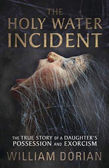 The Holy Water Incident: The True Story of a Daughter’s Possession and Exorcism