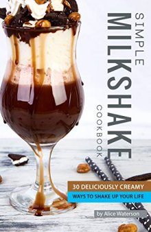 Simple Milkshake Cookbook: 30 Deliciously Creamy Ways to Shake Up Your Life