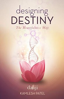 Designing Destiny Heartfulness Practices to Find Your Purpose and Fulfill Your Potential