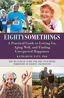 Eightysomethings A Practical Guide to Letting Go, Aging Well, and Finding Unexpected Happiness