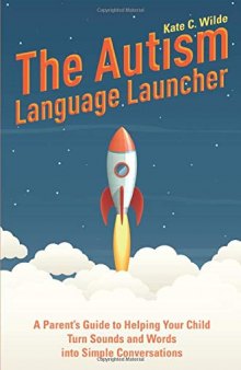 The Autism Language Launcher: A Parent’s Guide to Helping Your Child Turn Sounds and Words Into Simple Conversations
