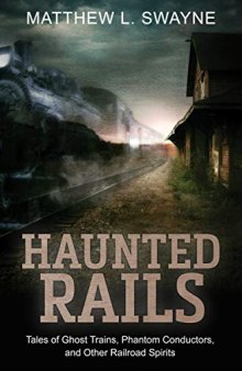 Haunted Rails: Tales of Ghost Trains, Phantom Conductors, and Other Railroad Spirits