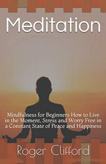 Meditation Mindfulness for Beginners How to Live in the Moment, Stress and Worry Free in a Constant State of Peace and Happiness