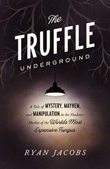 The Truffle Underground: A Tale of Mystery, Mayhem, and Manipulation in the Shadowy Market of the World’s Most Expensive Fungus