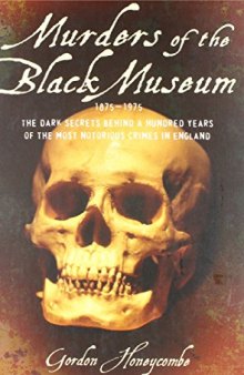 Murders of the Black Museum: The Dark Secrets Behind a Hundred Years of the Most Notorious Crimes in Britain