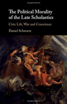The Political Morality of the Late Scholastics: Civic Life, War and Conscience