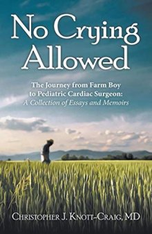 No Crying Allowed: The Journey from Farm Boy to Pediatric Cardiac Surgeon: A Collection of Essays and Memoirs