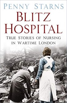 Blitz Hospital: True Stories of Nursing in Wartime London