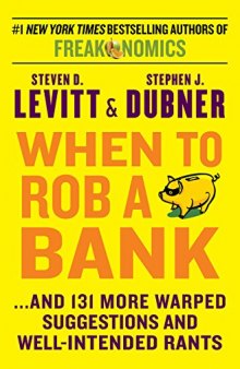 When to rob a bank: ... and 131 more warped suggestions and well-intended rants from the freakonomics guys