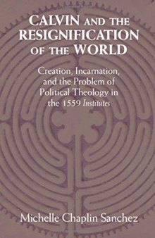 Calvin and the Resignification of the World: Creation, Incarnation, and the Problem of Political Theology in the 1559 ’institutes’