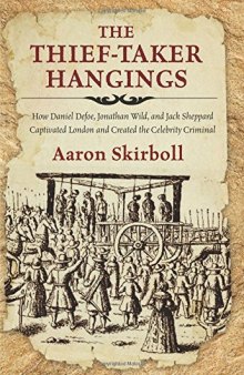 Thief-Taker Hangings: How Daniel Defoe, Jonathan Wild, and Jack Sheppard Captivated London and Created the Celebrity Criminal